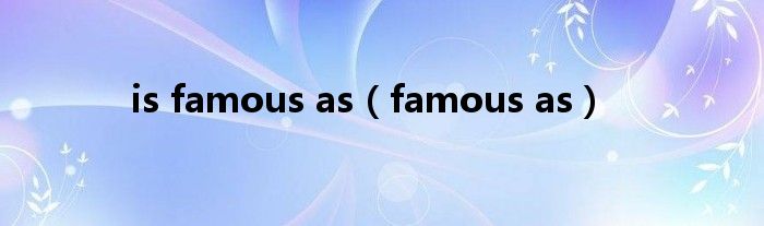 is famous as（famous as）
