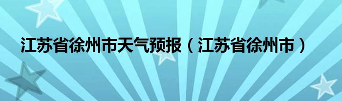 江苏省徐州市天气预报(江苏省徐州市)