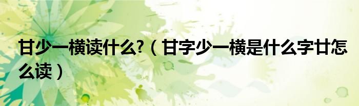 甘少一横读什么?(甘字少一横是什么字廿怎么读)