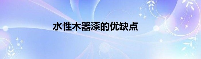水性木器漆的优缺点