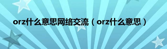 orz什么意思网络交流(orz什么意思)