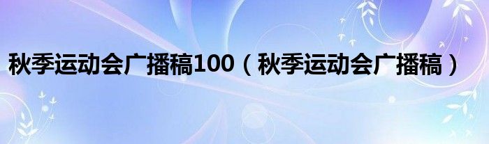 秋季运动会广播稿100(秋季运动会广播稿)