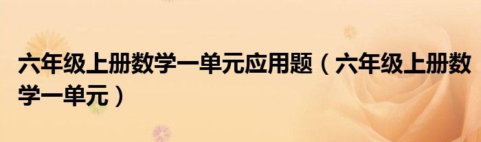 六年级上册数学一单元应用题(六年级上册数学一单元)