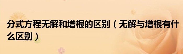 分式方程无解和增根的区别(无解与增根有什么区别)