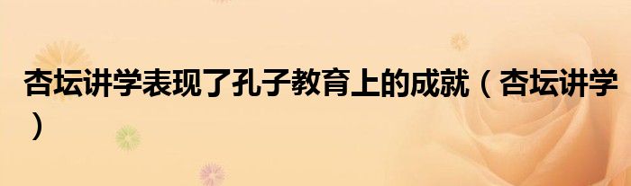 杏坛讲学表现了孔子教育上的成就(杏坛讲学)