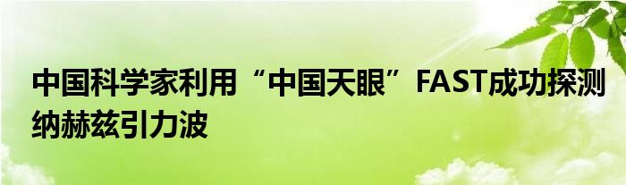 中国科学家利用“中国天眼”FAST成功探测纳赫兹引力波
