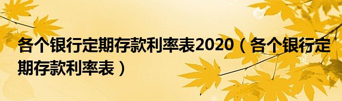 各个银行定期存款利率表2020(各个银行定期存款利率表)
