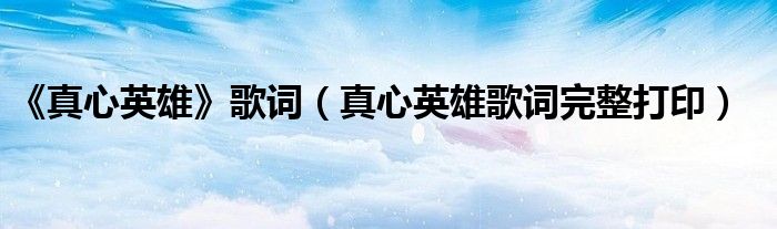 《真心英雄》歌词(真心英雄歌词完整打印)