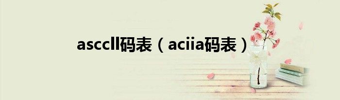 asccll码表(aciia码表)