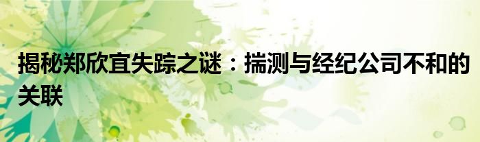 揭秘郑欣宜失踪之谜:揣测与经纪公司不和的关联