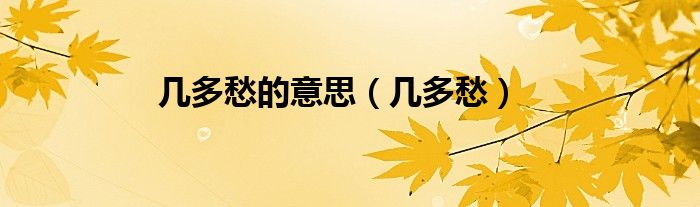 几多愁的意思（几多愁）
