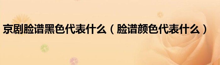 京剧脸谱黑色代表什么(脸谱颜色代表什么)