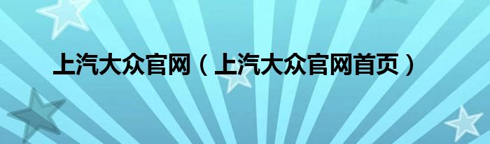 上汽大众官网(上汽大众官网首页)