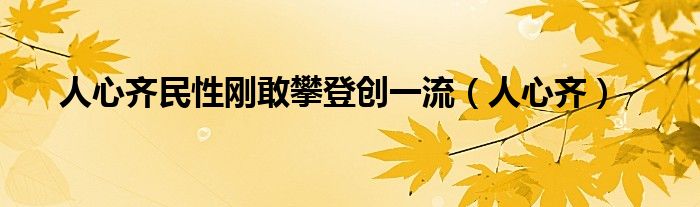 人心齐民性刚敢攀登创一流(人心齐)