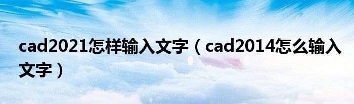 cad2021怎样输入文字(cad2014怎么输入文字)