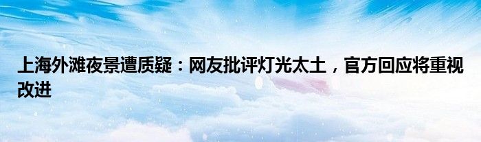 上海外滩夜景遭质疑:网友批评灯光太土,官方回应将重视改进