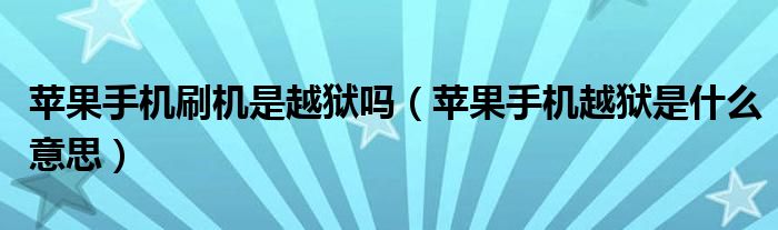 苹果手机刷机是越狱吗(苹果手机越狱是什么意思)