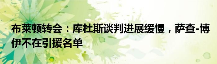 布莱顿转会:库杜斯谈判进展缓慢,萨查-博伊不在引援名单