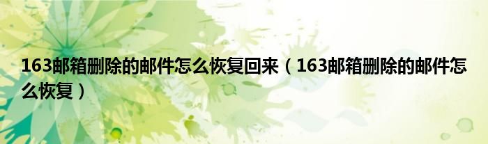 163邮箱删除的邮件怎么恢复回来(163邮箱删除的邮件怎么恢复)
