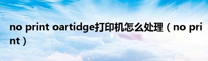 no print oartidge打印机怎么处理(no print)