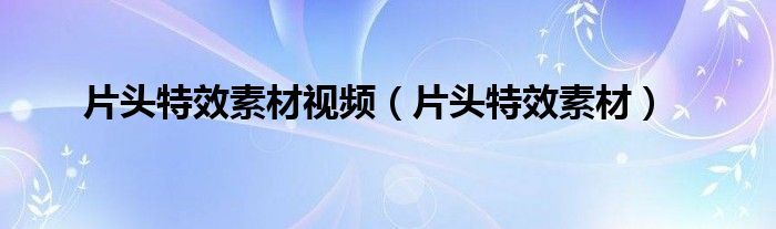 片头特效素材视频(片头特效素材)