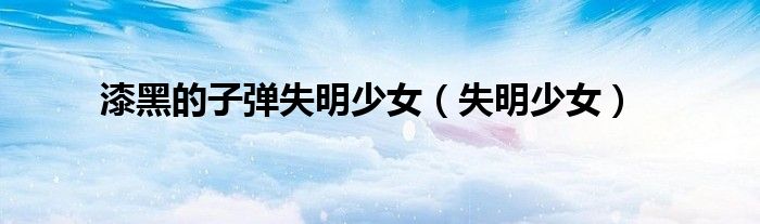 漆黑的子弹失明少女(失明少女)