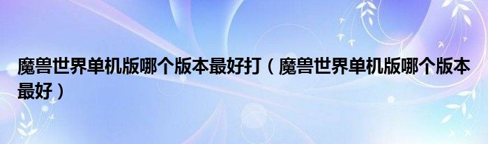 魔兽世界单机版哪个版本最好打(魔兽世界单机版哪个版本最好)