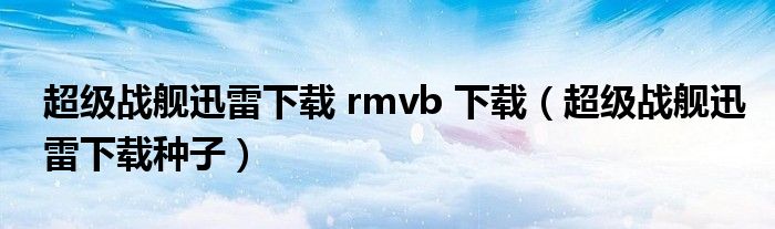 超级战舰迅雷下载 rmvb 下载(超级战舰迅雷下载种子)