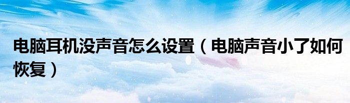 电脑耳机没声音怎么设置(电脑声音小了如何恢复)