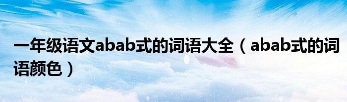 一年级语文abab式的词语大全(abab式的词语颜色)