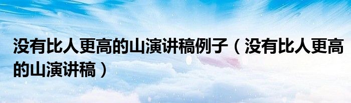 没有比人更高的山演讲稿例子(没有比人更高的山演讲稿)
