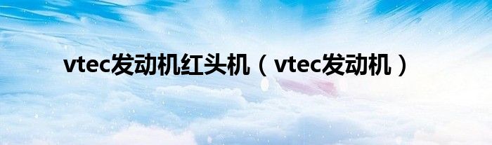 vtec发动机红头机(vtec发动机)