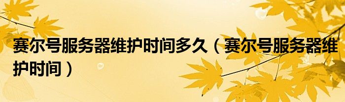 赛尔号服务器维护时间多久(赛尔号服务器维护时间)