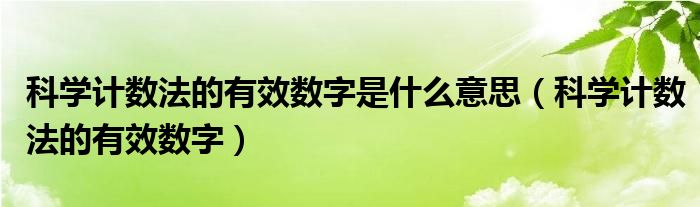 科学计数法的有效数字是什么意思(科学计数法的有效数字)