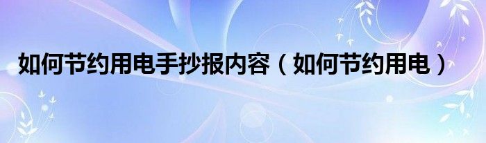 如何节约用电手抄报内容(如何节约用电)