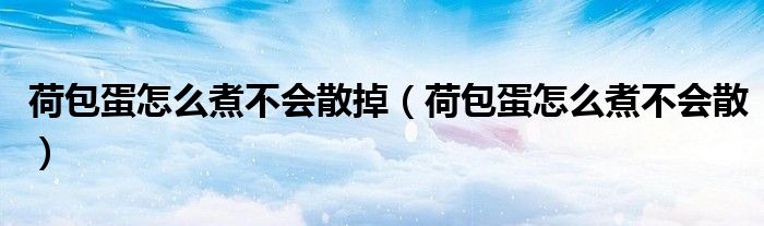 荷包蛋怎么煮不会散掉(荷包蛋怎么煮不会散)
