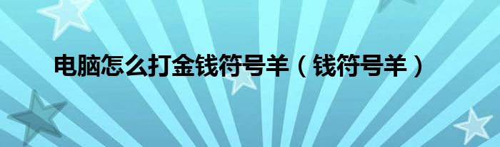 电脑怎么打金钱符号羊(钱符号羊)