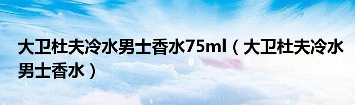 大卫杜夫冷水男士香水75ml(大卫杜夫冷水男士香水)