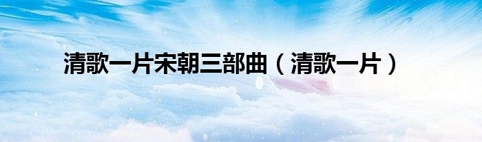 清歌一片宋朝三部曲(清歌一片)