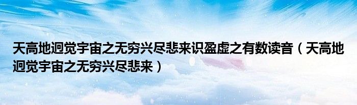 天高地迥觉宇宙之无穷兴尽悲来识盈虚之有数读音(天高地迥觉宇宙之无穷兴尽悲来)