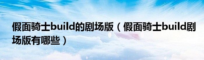 假面骑士build的剧场版(假面骑士build剧场版有哪些)