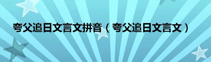 夸父追日文言文拼音(夸父追日文言文)