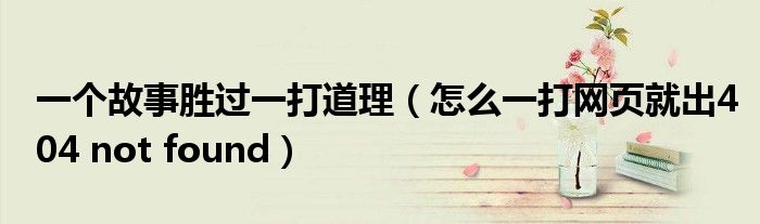 一个故事胜过一打道理(怎么一打网页就出404 not found)