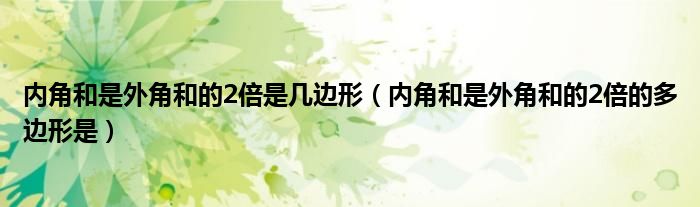 内角和是外角和的2倍是几边形(内角和是外角和的2倍的多边形是)