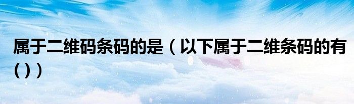 属于二维码条码的是(以下属于二维条码的有( ))