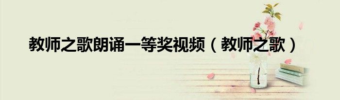 教师之歌朗诵一等奖视频(教师之歌)