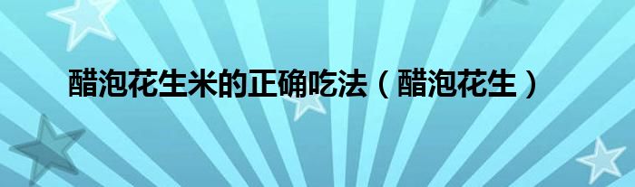醋泡花生米的正确吃法(醋泡花生)