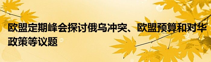 欧盟定期峰会探讨俄乌冲突、欧盟预算和对华政策等议题