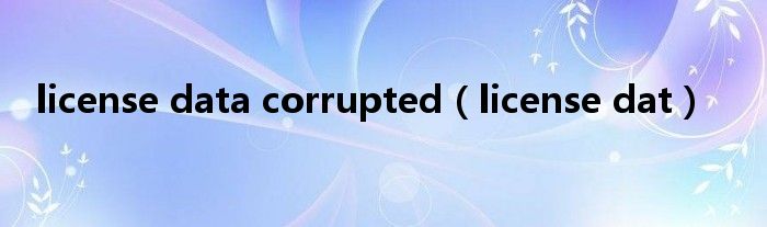 license data corrupted(license dat)