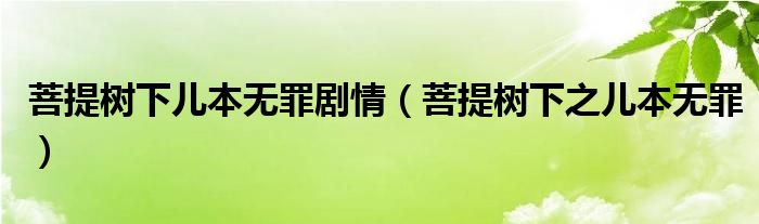 菩提树下儿本无罪剧情(菩提树下之儿本无罪)